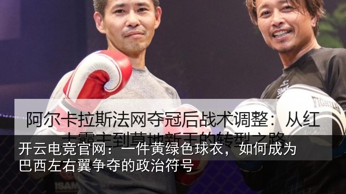开云电竞官网：一件黄绿色球衣，如何成为巴西左右翼争夺的政治符号