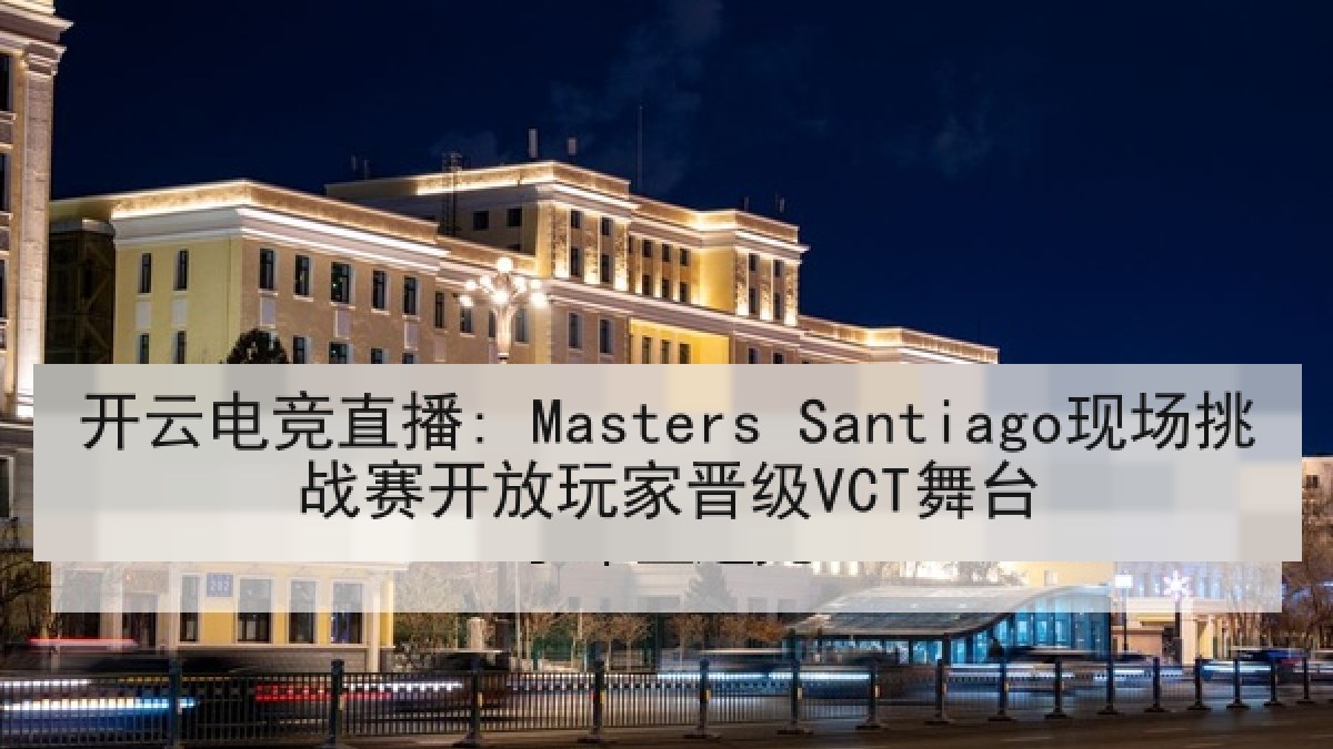开云电竞直播: Masters Santiago现场挑战赛开放玩家晋级VCT舞台