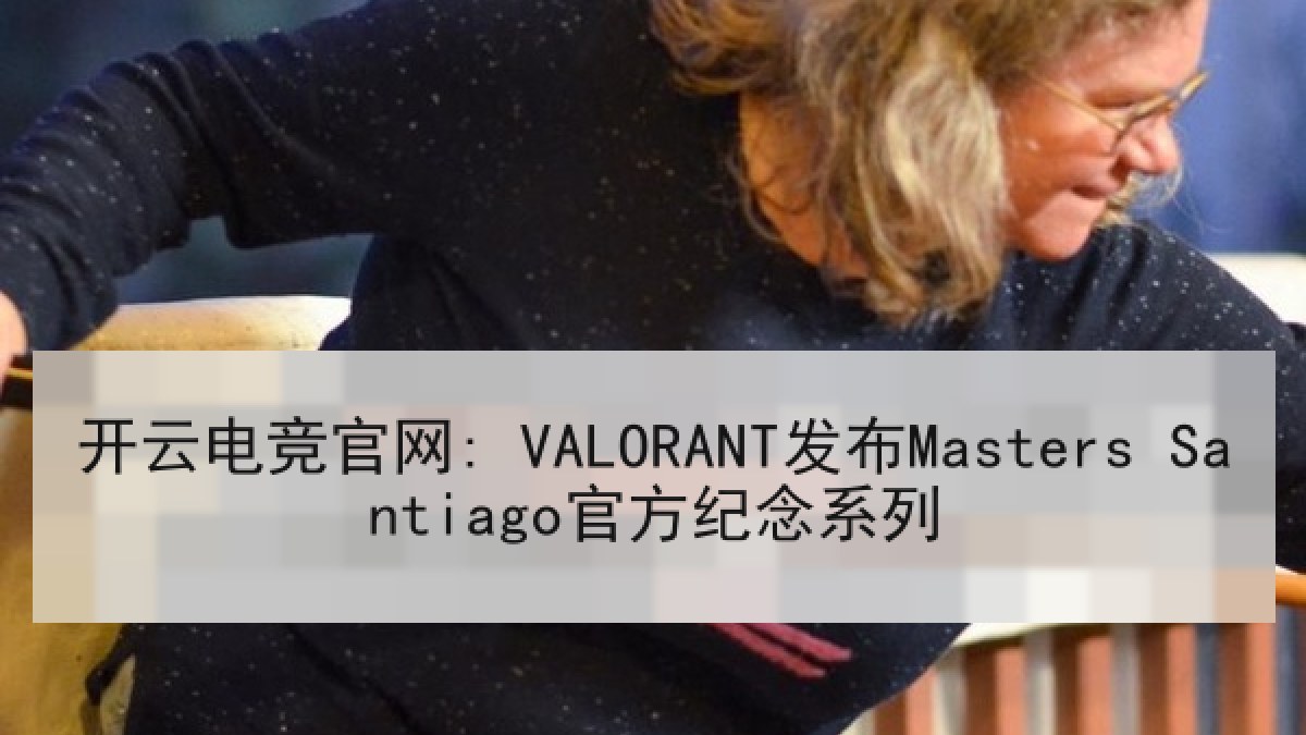 开云电竞官网: VALORANT发布Masters Santiago官方纪念系列