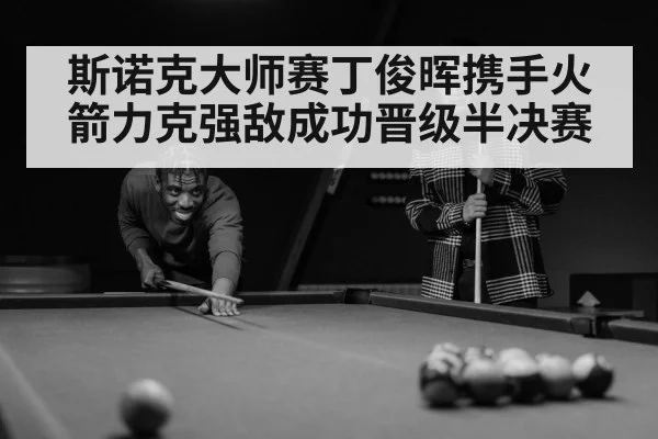 斯诺克大师赛丁俊晖携手火箭力克强敌成功晋级半决赛