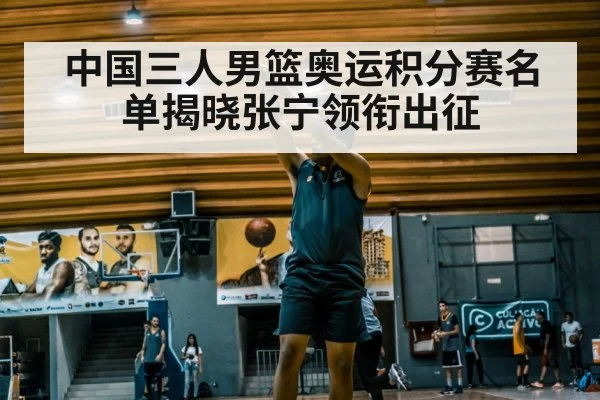 中国三人男篮奥运积分赛名单揭晓张宁领衔出征