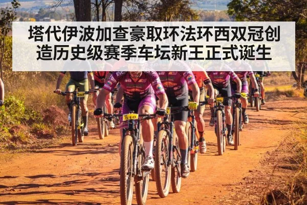 塔代伊波加查豪取环法环西双冠创造历史级赛季车坛新王正式诞生