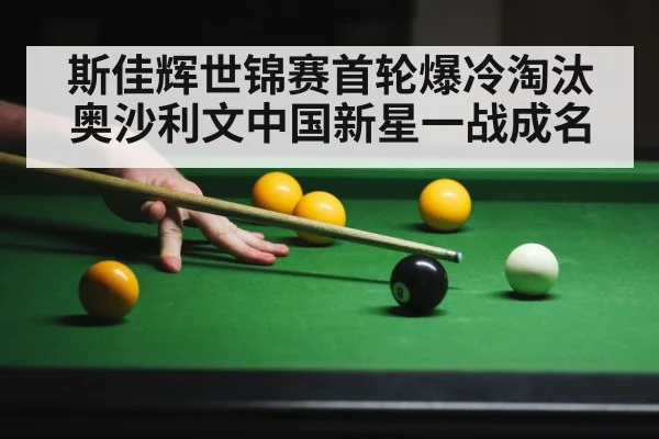 斯佳辉世锦赛首轮爆冷淘汰奥沙利文中国新星一战成名
