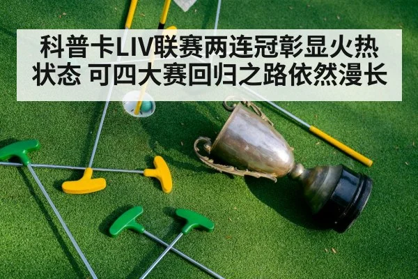 科普卡LIV联赛两连冠彰显火热状态 可四大赛回归之路依然漫长