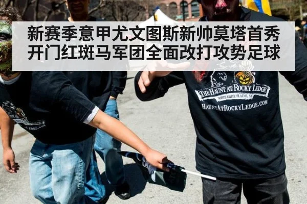 新赛季意甲尤文图斯新帅莫塔首秀开门红斑马军团全面改打攻势足球